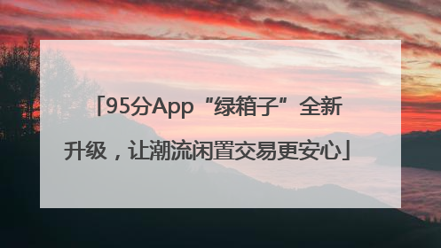 95分App“绿箱子”全新升级，让潮流闲置交易更安心