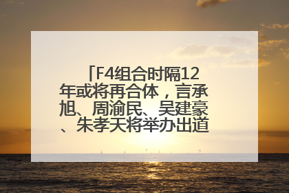 F4组合时隔12年或将再合体，言承旭、周渝民、吴建豪、朱孝天将举办出道25周年演唱会