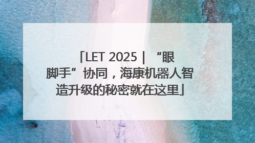 LET 2025｜“眼脚手”协同，海康机器人智造升级的秘密就在这里