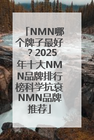 NMN哪个牌子最好？2025年十大NMN品牌排行榜科学抗衰NMN品牌推荐