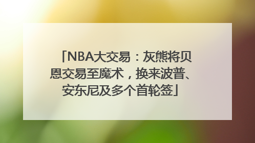 NBA大交易：灰熊将贝恩交易至魔术，换来波普、安东尼及多个首轮签