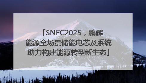 SNEC2025，鹏辉能源全场景储能电芯及系统助力构建能源转型新生态