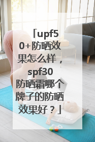 upf50+防晒效果怎么样，spf30防晒霜哪个牌子的防晒效果好？